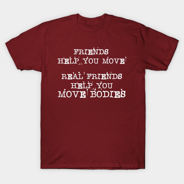 Friends Help You Move - Real Friend Help You Bodies T-Shirt by LeftWingPropaganda